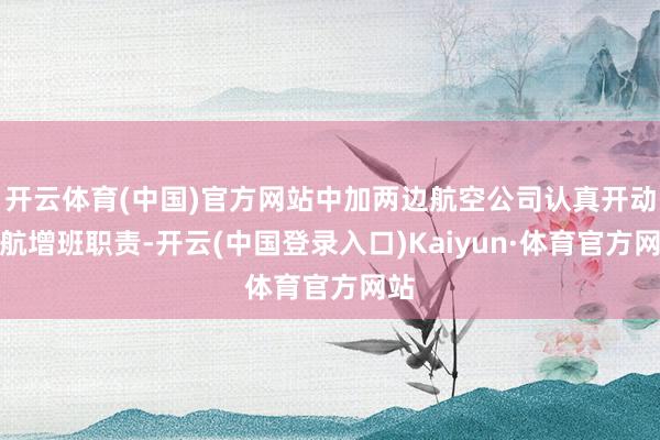 开云体育(中国)官方网站中加两边航空公司认真开动直航增班职责-开云(中国登录入口)Kaiyun·体育官方网站