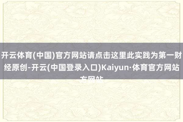 开云体育(中国)官方网站请点击这里此实践为第一财经原创-开云(中国登录入口)Kaiyun·体育官方网站
