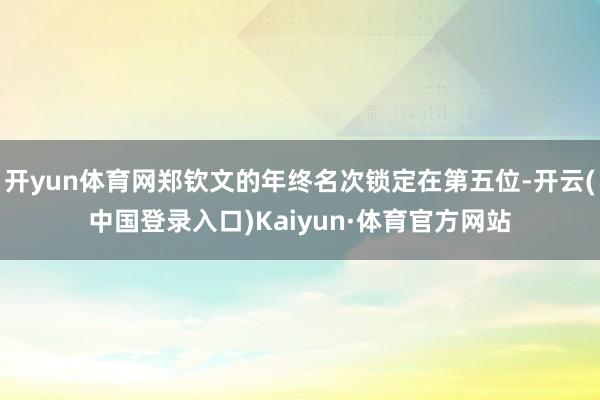 开yun体育网郑钦文的年终名次锁定在第五位-开云(中国登录入口)Kaiyun·体育官方网站