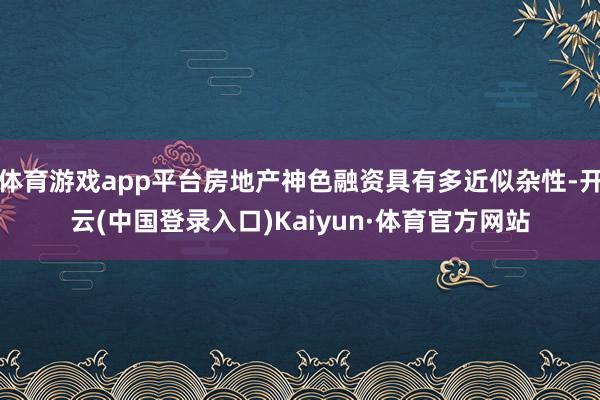 体育游戏app平台房地产神色融资具有多近似杂性-开云(中国登录入口)Kaiyun·体育官方网站