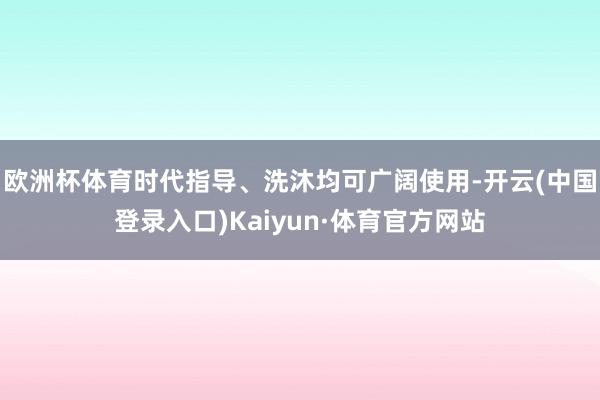欧洲杯体育时代指导、洗沐均可广阔使用-开云(中国登录入口)Kaiyun·体育官方网站