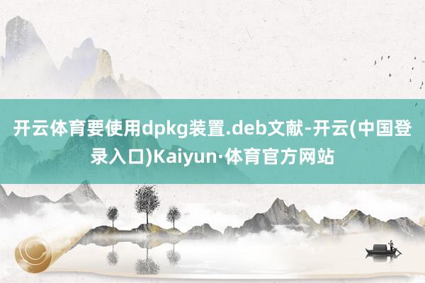 开云体育要使用dpkg装置.deb文献-开云(中国登录入口)Kaiyun·体育官方网站