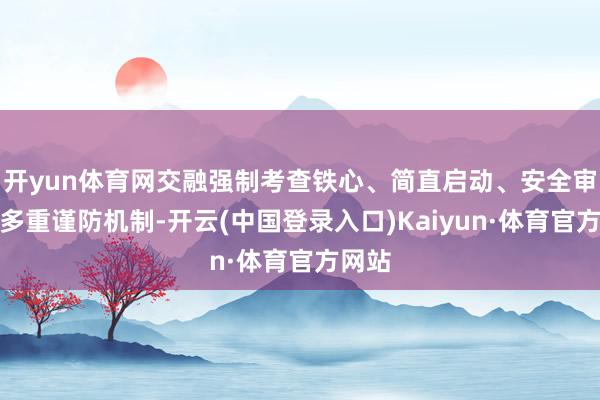 开yun体育网交融强制考查铁心、简直启动、安全审计等多重谨防机制-开云(中国登录入口)Kaiyun·体育官方网站