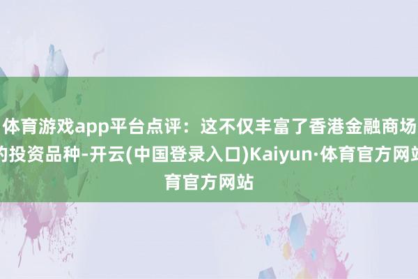 体育游戏app平台点评：这不仅丰富了香港金融商场的投资品种-开云(中国登录入口)Kaiyun·体育官方网站