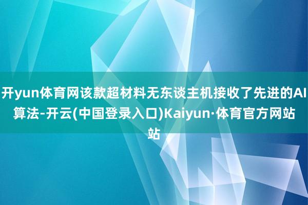 开yun体育网该款超材料无东谈主机接收了先进的AI算法-开云(中国登录入口)Kaiyun·体育官方网站