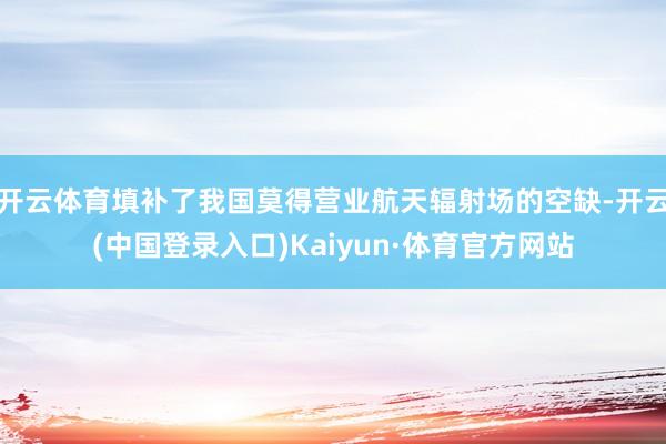 开云体育填补了我国莫得营业航天辐射场的空缺-开云(中国登录入口)Kaiyun·体育官方网站