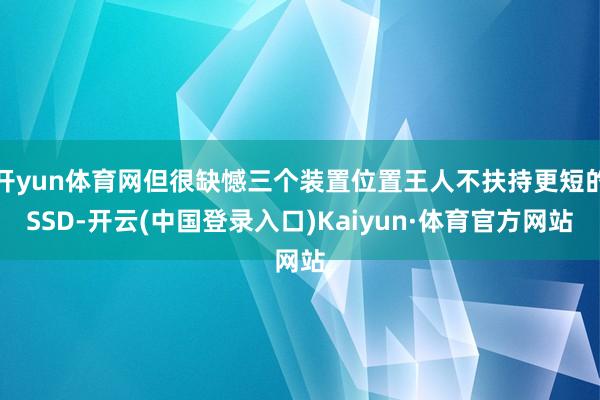 开yun体育网但很缺憾三个装置位置王人不扶持更短的SSD-开云(中国登录入口)Kaiyun·体育官方网站