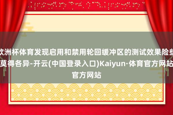 欧洲杯体育发现启用和禁用轮回缓冲区的测试效果险些莫得各异-开云(中国登录入口)Kaiyun·体育官方网站