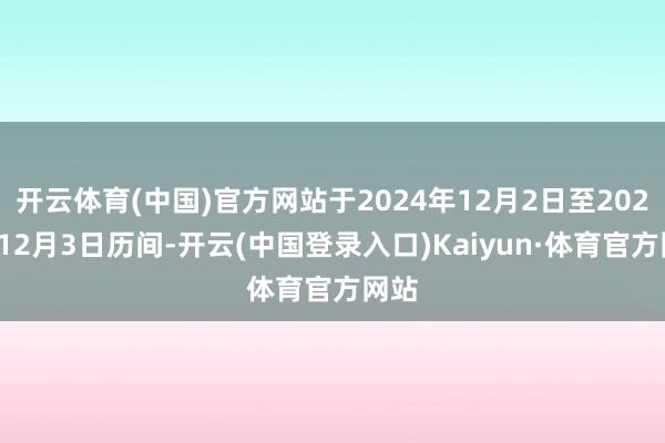 开云体育(中国)官方网站于2024年12月2日至2024年12月3日历间-开云(中国登录入口)Kaiyun·体育官方网站