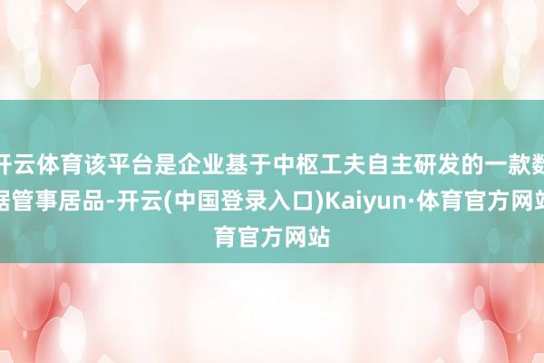 开云体育该平台是企业基于中枢工夫自主研发的一款数据管事居品-开云(中国登录入口)Kaiyun·体育官方网站
