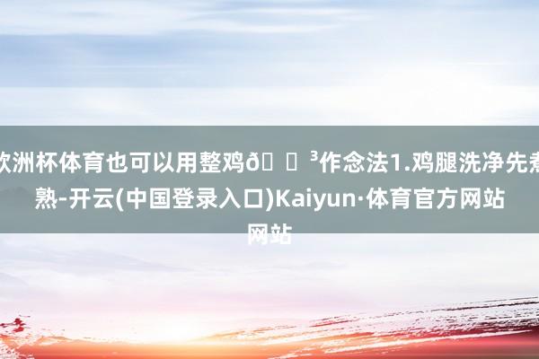 欧洲杯体育也可以用整鸡🍳作念法1.鸡腿洗净先煮熟-开云(中国登录入口)Kaiyun·体育官方网站