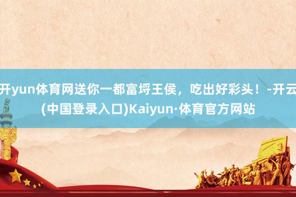 开yun体育网送你一都富埒王侯，吃出好彩头！-开云(中国登录入口)Kaiyun·体育官方网站