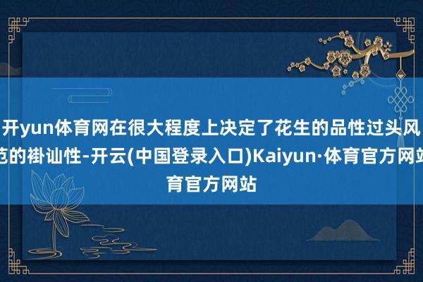 开yun体育网在很大程度上决定了花生的品性过头风范的褂讪性-开云(中国登录入口)Kaiyun·体育官方网站