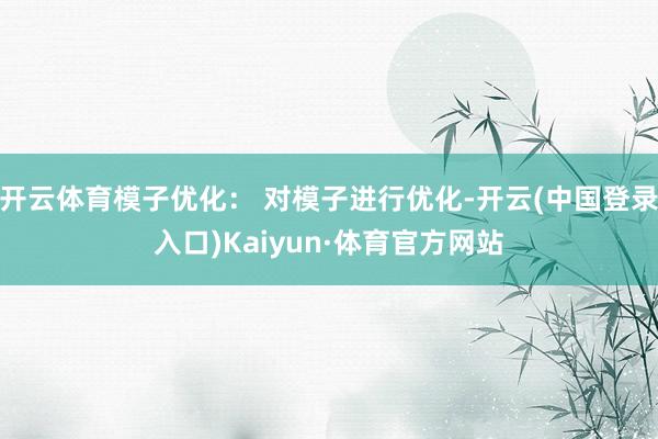 开云体育模子优化： 对模子进行优化-开云(中国登录入口)Kaiyun·体育官方网站