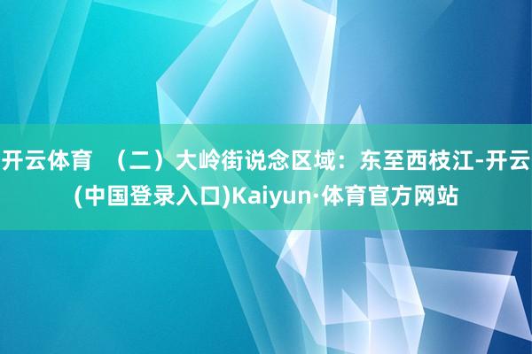 开云体育  （二）大岭街说念区域：东至西枝江-开云(中国登录入口)Kaiyun·体育官方网站