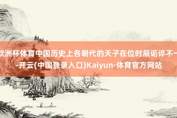 欧洲杯体育中国历史上各朝代的天子在位时辰诟谇不一-开云(中国登录入口)Kaiyun·体育官方网站