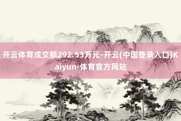 开云体育成交额292.53万元-开云(中国登录入口)Kaiyun·体育官方网站