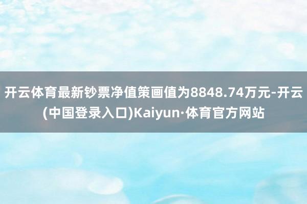 开云体育最新钞票净值策画值为8848.74万元-开云(中国登录入口)Kaiyun·体育官方网站