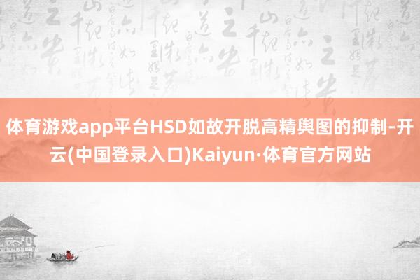 体育游戏app平台HSD如故开脱高精舆图的抑制-开云(中国登录入口)Kaiyun·体育官方网站
