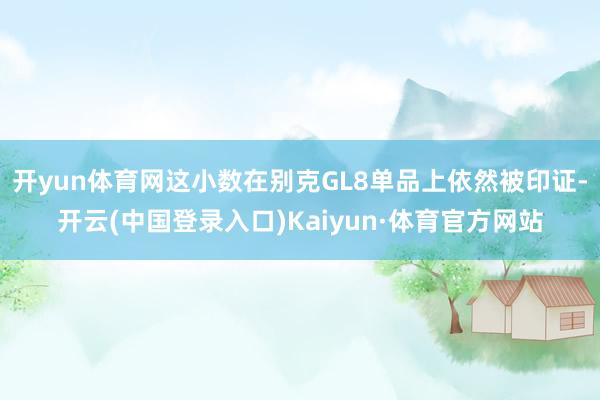 开yun体育网这小数在别克GL8单品上依然被印证-开云(中国登录入口)Kaiyun·体育官方网站
