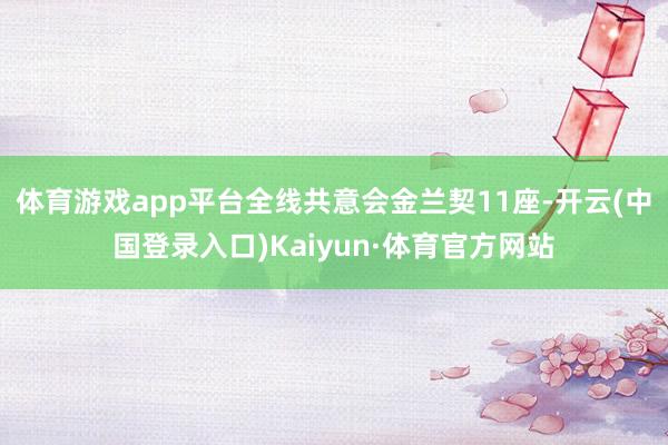 体育游戏app平台全线共意会金兰契11座-开云(中国登录入口)Kaiyun·体育官方网站