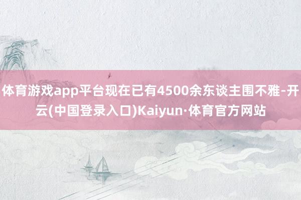 体育游戏app平台现在已有4500余东谈主围不雅-开云(中国登录入口)Kaiyun·体育官方网站
