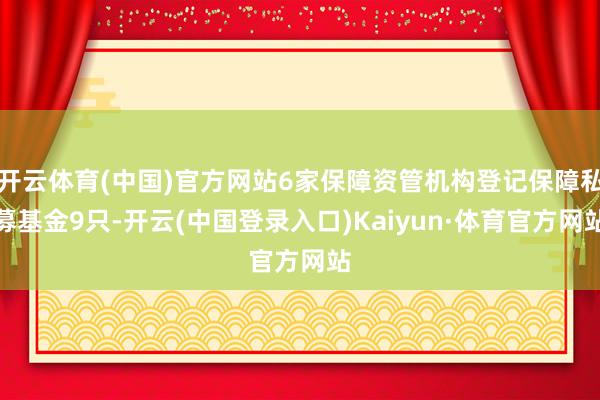 开云体育(中国)官方网站6家保障资管机构登记保障私募基金9只-开云(中国登录入口)Kaiyun·体育官方网站