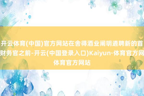 开云体育(中国)官方网站在舍得酒业阐明遴聘新的首席财务官之前-开云(中国登录入口)Kaiyun·体育官方网站