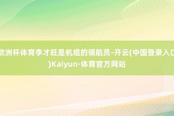 欧洲杯体育李才旺是机组的领航员-开云(中国登录入口)Kaiyun·体育官方网站