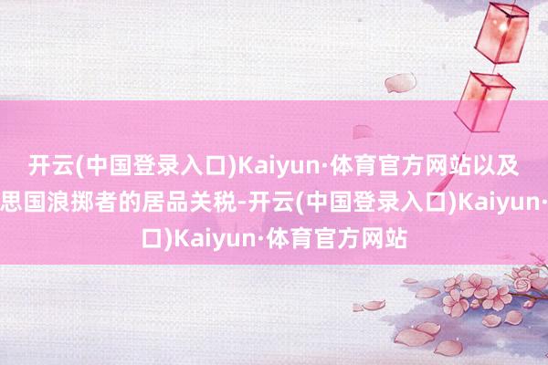 开云(中国登录入口)Kaiyun·体育官方网站以及缩短参加好意思国浪掷者的居品关税-开云(中国登录入口)Kaiyun·体育官方网站