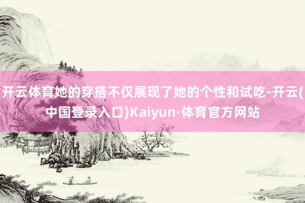 开云体育她的穿搭不仅展现了她的个性和试吃-开云(中国登录入口)Kaiyun·体育官方网站