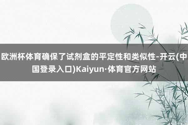 欧洲杯体育确保了试剂盒的平定性和类似性-开云(中国登录入口)Kaiyun·体育官方网站