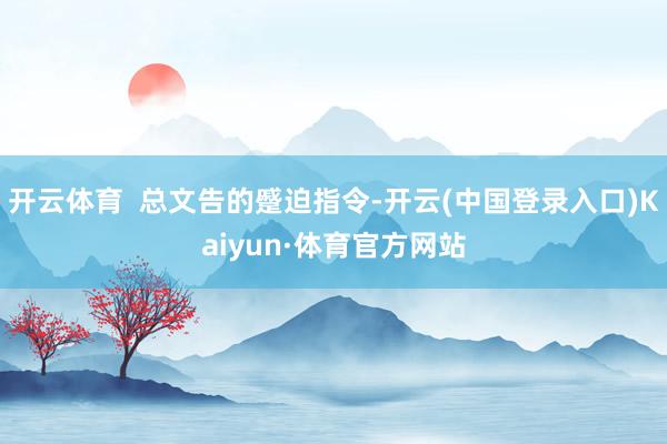 开云体育  总文告的蹙迫指令-开云(中国登录入口)Kaiyun·体育官方网站