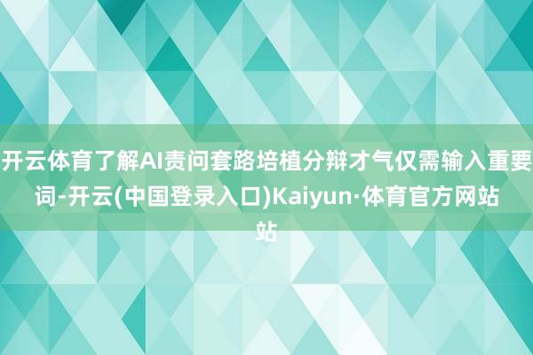 开云体育了解AI责问套路培植分辩才气仅需输入重要词-开云(中国登录入口)Kaiyun·体育官方网站
