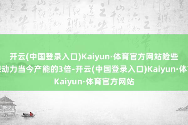 开云(中国登录入口)Kaiyun·体育官方网站险些是伍德赛德动力当今产能的3倍-开云(中国登录入口)Kaiyun·体育官方网站