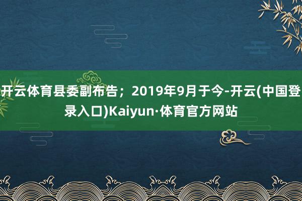 开云体育县委副布告；2019年9月于今-开云(中国登录入口)Kaiyun·体育官方网站