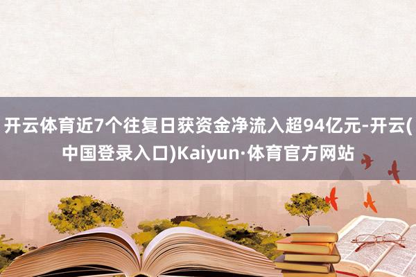 开云体育近7个往复日获资金净流入超94亿元-开云(中国登录入口)Kaiyun·体育官方网站