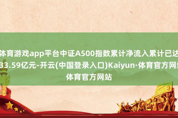 体育游戏app平台中证A500指数累计净流入累计已达333.59亿元-开云(中国登录入口)Kaiyun·体育官方网站