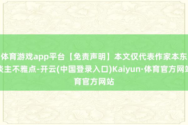 体育游戏app平台【免责声明】本文仅代表作家本东谈主不雅点-开云(中国登录入口)Kaiyun·体育官方网站