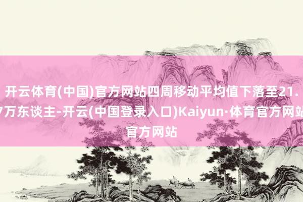 开云体育(中国)官方网站四周移动平均值下落至21.7万东谈主-开云(中国登录入口)Kaiyun·体育官方网站