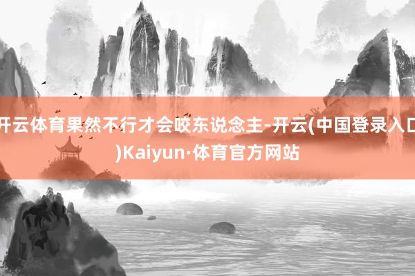 开云体育果然不行才会咬东说念主-开云(中国登录入口)Kaiyun·体育官方网站