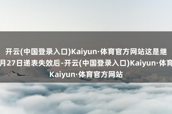 开云(中国登录入口)Kaiyun·体育官方网站这是继2024年6月27日递表失效后-开云(中国登录入口)Kaiyun·体育官方网站