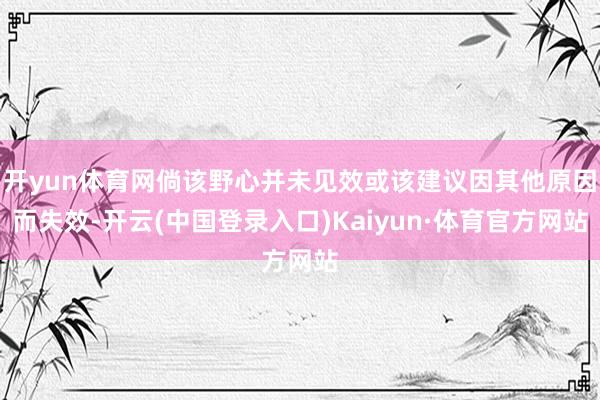 开yun体育网倘该野心并未见效或该建议因其他原因而失效-开云(中国登录入口)Kaiyun·体育官方网站
