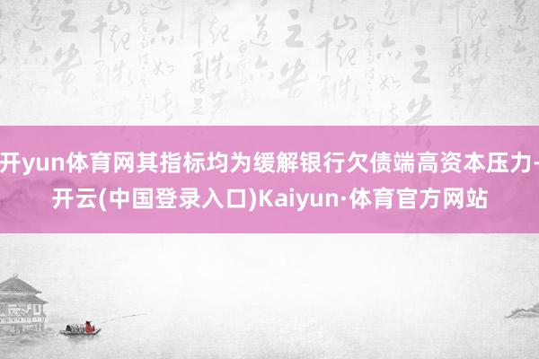 开yun体育网其指标均为缓解银行欠债端高资本压力-开云(中国登录入口)Kaiyun·体育官方网站