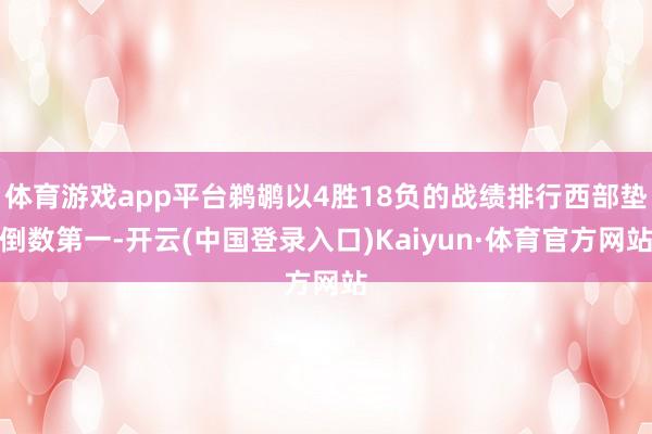体育游戏app平台鹈鹕以4胜18负的战绩排行西部垫倒数第一-开云(中国登录入口)Kaiyun·体育官方网站