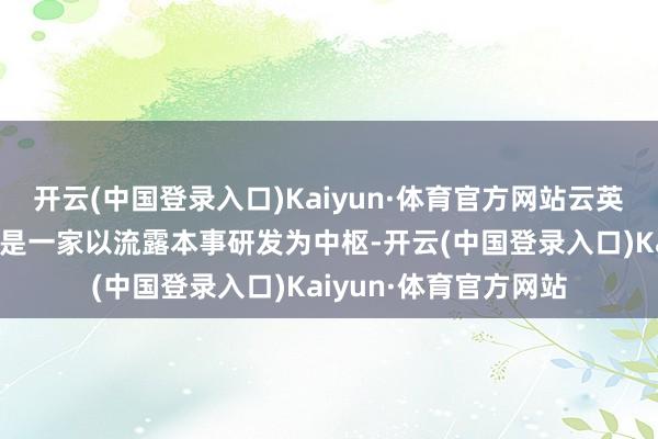 开云(中国登录入口)Kaiyun·体育官方网站云英谷科技股份有限公司是一家以流露本事研发为中枢-开云(中国登录入口)Kaiyun·体育官方网站