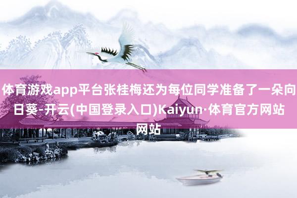 体育游戏app平台张桂梅还为每位同学准备了一朵向日葵-开云(中国登录入口)Kaiyun·体育官方网站