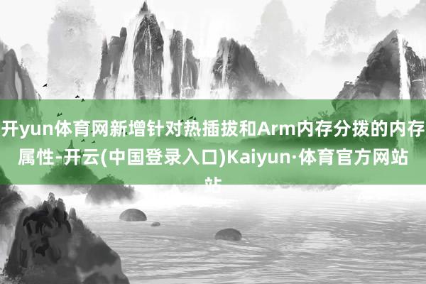 开yun体育网新增针对热插拔和Arm内存分拨的内存属性-开云(中国登录入口)Kaiyun·体育官方网站