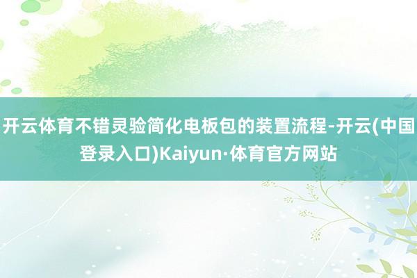 开云体育不错灵验简化电板包的装置流程-开云(中国登录入口)Kaiyun·体育官方网站