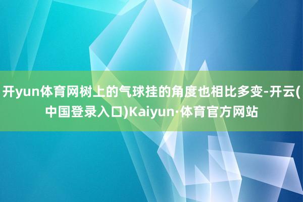 开yun体育网树上的气球挂的角度也相比多变-开云(中国登录入口)Kaiyun·体育官方网站